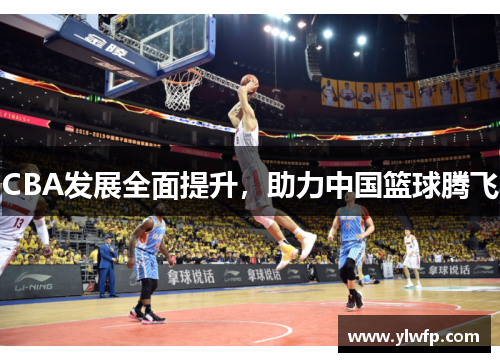 CBA发展全面提升，助力中国篮球腾飞