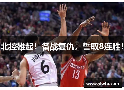北控雄起！备战复仇，誓取8连胜！