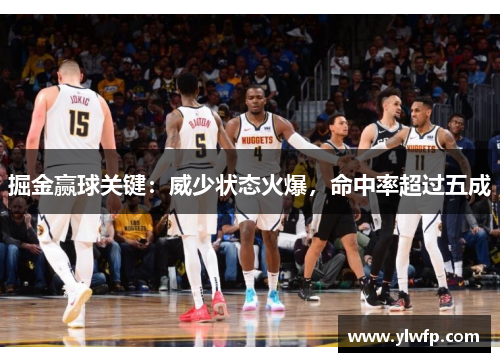 掘金赢球关键:威少状态火爆,命中率超过五成