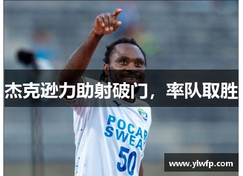 杰克逊力助射破门,率队取胜