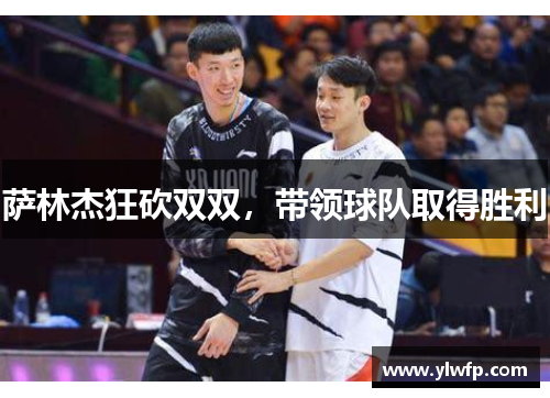 萨林杰狂砍双双,带领球队取得胜利