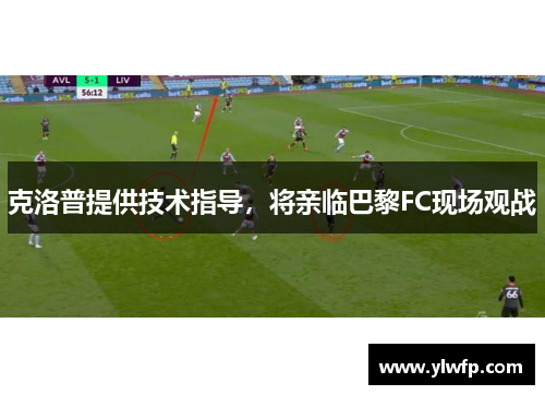 克洛普提供技术指导,将亲临巴黎FC现场观战
